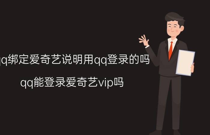 qq绑定爱奇艺说明用qq登录的吗 qq能登录爱奇艺vip吗？